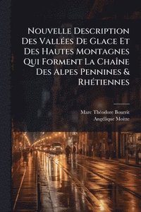 bokomslag Nouvelle Description Des VallÃ(c)es De Glace Et Des Hautes Montagnes Qui Forment La ChaÃ(R)ne Des Alpes Pennines & RhÃ(c)tiennes
