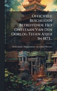 bokomslag Officieele Bescheiden Betreffende Het Ontstaan Van Den Oorlog Tegen Atjeh In 1873...