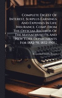 bokomslag Complete Digest Of Interest, Surplus Earnings And Expenses In Life Insurance. Comp. From The Official Records Of The Massachusetts And New York Departments For 1882-'91, 1832-1901...