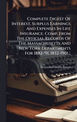 bokomslag Complete Digest Of Interest, Surplus Earnings And Expenses In Life Insurance. Comp. From The Official Records Of The Massachusetts And New York Departments For 1882-'91, 1832-1901...