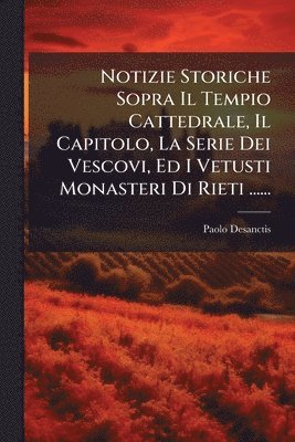 bokomslag Notizie Storiche Sopra Il Tempio Cattedrale, Il Capitolo, La Serie Dei Vescovi, Ed I Vetusti Monasteri Di Rieti ......