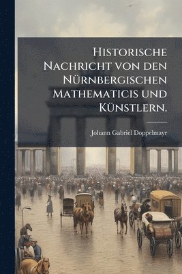 bokomslag Historische Nachricht von den NÃ1/4rnbergischen Mathematicis und KÃ1/4nstlern.