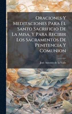 bokomslag Oraciones Y Meditaciones Para El Santo Sacrificio De La Misa, Y Para Recibir Los Sacramentos De Penitencia Y Comunion