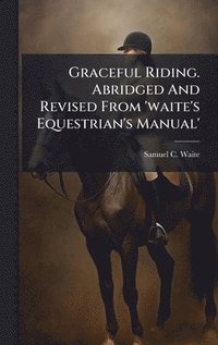bokomslag Graceful Riding. Abridged And Revised From 'waite's Equestrian's Manual'