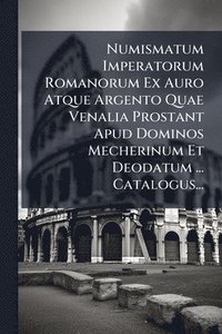 bokomslag Numismatum Imperatorum Romanorum Ex Auro Atque Argento Quae Venalia Prostant Apud Dominos Mecherinum Et Deodatum ... Catalogus...