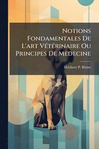 bokomslag Notions Fondamentales De L'art VÃ(c)tÃ(c)rinaire Ou Principes De Medecine