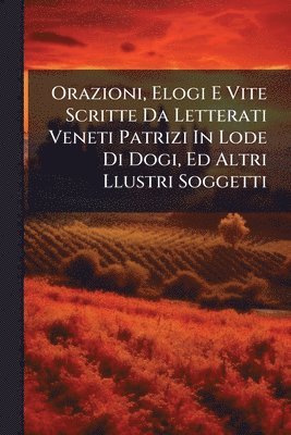 bokomslag Orazioni, Elogi E Vite Scritte Da Letterati Veneti Patrizi In Lode Di Dogi, Ed Altri Llustri Soggetti