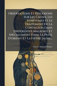 bokomslag Observations Et RÃ(c)flexions Sur Les Causes, Les Symptomes Et Le Traitement De La Contagion Dans DiffÃ(c)rentes Maladies, Et SpÃ(c)cialement Dans La Peste D'orient Et La Fièvre Jaune...