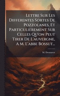 bokomslag Lettre Sur Les Differentes Sortes De Pozzolanes, Et Particulierement Sur Celles Qu'on Peut Tirer De L'auvergne, A M. L'abbe Bossut...