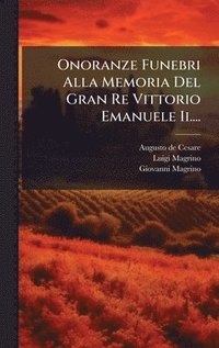 bokomslag Onoranze Funebri Alla Memoria Del Gran Re Vittorio Emanuele Ii....
