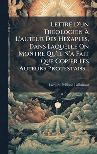 bokomslag Lettre D'un ThÃ(c)ologien Ã¿ L'auteur Des Hexaples, Dans Laquelle On Montre Qu'il N'a Fait Que Copier Les Auteurs Protestans...