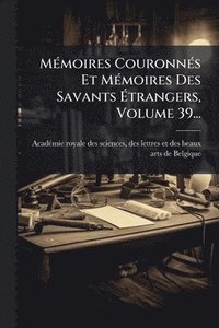 bokomslag MÃ(c)moires CouronnÃ(c)s Et MÃ(c)moires Des Savants Ã¿trangers, Volume 39...