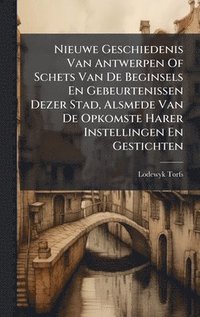 bokomslag Nieuwe Geschiedenis Van Antwerpen Of Schets Van De Beginsels En Gebeurtenissen Dezer Stad, Alsmede Van De Opkomste Harer Instellingen En Gestichten