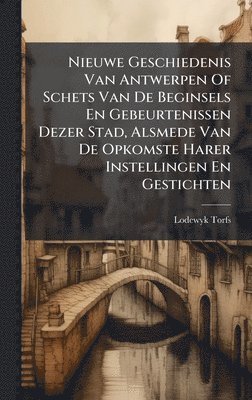 bokomslag Nieuwe Geschiedenis Van Antwerpen Of Schets Van De Beginsels En Gebeurtenissen Dezer Stad, Alsmede Van De Opkomste Harer Instellingen En Gestichten