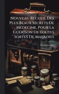bokomslag Nouveau Recueil Des Plus Beaux Secrets De MÃ(c)decine, Pour La GuÃ(c)rison De Toutes Sortes De Maladies