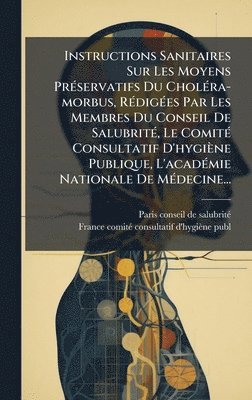 bokomslag Instructions Sanitaires Sur Les Moyens PrÃ©servatifs Du CholÃ©ra-morbus, RÃ©digÃ©es Par Les Membres Du Conseil De SalubritÃ©, Le ComitÃ© Consultatif D
