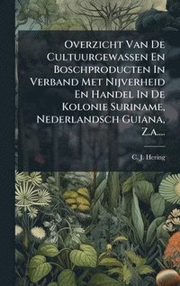 bokomslag Overzicht Van De Cultuurgewassen En Boschproducten In Verband Met Nijverheid En Handel In De Kolonie Suriname, Nederlandsch Guiana, Z.a....