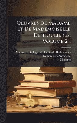 Deshouliã(c)Res (Antoinette, Madame), DeshouliÃ©res (Antoinette - Oeuvres De Madame Et De Mademoiselle Deshoulières, Volume 2..., Inbunden