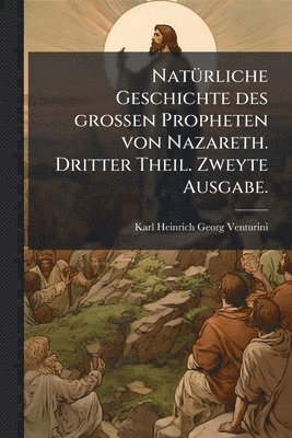 bokomslag NatÃ1/4rliche Geschichte des grossen Propheten von Nazareth. Dritter Theil. Zweyte Ausgabe.