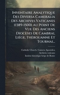 bokomslag Inventaire Analytique Des Diversa Cameralia Des Archives Vaticanes (1389-1500) Au Point De Vue Des Anciens Diocèses De Cambrai, LiÃ(c)ge, ThÃ(c)rouann