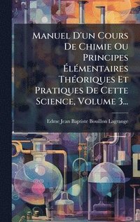 bokomslag Manuel D'un Cours De Chimie Ou Principes Ã¿lÃ(c)mentaires ThÃ(c)oriques Et Pratiques De Cette Science, Volume 3...