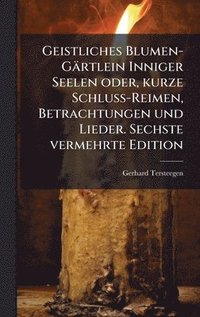 bokomslag Geistliches Blumen-Gärtlein Inniger Seelen oder, kurze Schluss-Reimen, Betrachtungen und Lieder. Sechste vermehrte Edition