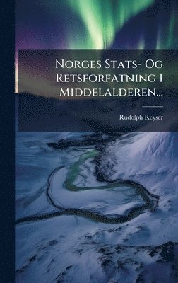 Rudolph Keyser - Norges Stats- Og Retsforfatning I Middelalderen..., Inbunden