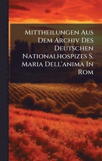 bokomslag Mittheilungen Aus Dem Archiv Des Deutschen Nationalhospizes S. Maria Dell'anima In Rom