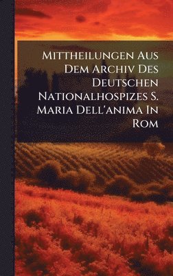 bokomslag Mittheilungen Aus Dem Archiv Des Deutschen Nationalhospizes S. Maria Dell'anima In Rom