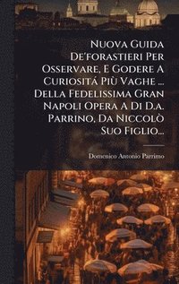 bokomslag Nuova Guida De'forastieri Per Osservare, E Godere A Curiosità PiÃ¹ Vaghe ... Della Fedelissima Gran Napoli Opera A Di D.a. Parrino, Da NiccolÃ² Suo Figlio...