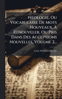 bokomslag NÃ©ologie, Ou Vocabulaire De Mots Nouveaux, Ã¿ Renouveler, Ou Pris Dans Des Acceptions Nouvelles, Volume 2...