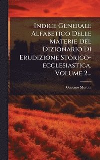bokomslag Indice Generale Alfabetico Delle Materie Del Dizionario Di Erudizione Storico-ecclesiastica, Volume 2...