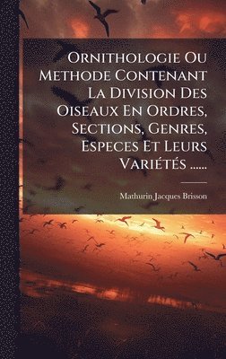 Mathurin-Jacques Brisson - Ornithologie Ou Methode Contenant La Division Des Oiseaux En Ordres, Sections, Genres, Especes Et Leurs VariÃ(c)tÃ(c)s ......, Inbunden
