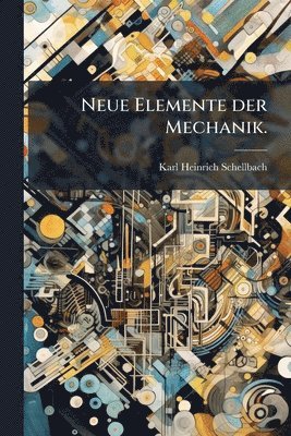 Karl Heinrich Schellbach - Neue Elemente der Mechanik., Häftad