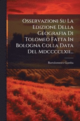 Bartolommeo Gamba - Osservazioni Su La Edizione Della Geografia Di Tolomeo Fatta In Bologna Colla Data Del Mdcccclxii..., Häftad