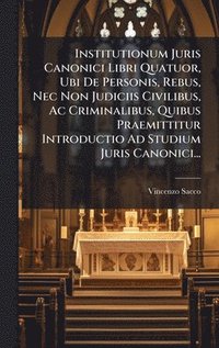 bokomslag Institutionum Juris Canonici Libri Quatuor, Ubi De Personis, Rebus, Nec Non Judiciis Civilibus, Ac Criminalibus, Quibus Praemittitur Introductio Ad St