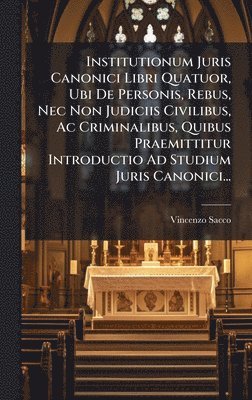 bokomslag Institutionum Juris Canonici Libri Quatuor, Ubi De Personis, Rebus, Nec Non Judiciis Civilibus, Ac Criminalibus, Quibus Praemittitur Introductio Ad St