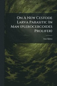 bokomslag On A New Cestode Larva Parasitic In Man (plerocercoides Prolifer)