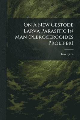 bokomslag On A New Cestode Larva Parasitic In Man (plerocercoides Prolifer)