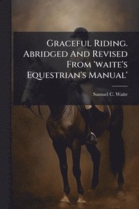 bokomslag Graceful Riding. Abridged And Revised From 'waite's Equestrian's Manual'