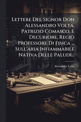 bokomslag Lettere Del Signor Don Alessandro Volta, Patrizio Comasco, E Decuriore, Regio Professore Di Fisica ... Sull'aria Infiammabile Nativa Delle Paludi...