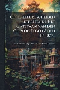 bokomslag Officieele Bescheiden Betreffende Het Ontstaan Van Den Oorlog Tegen Atjeh In 1873...