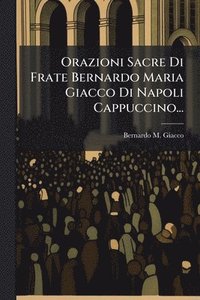 bokomslag Orazioni Sacre Di Frate Bernardo Maria Giacco Di Napoli Cappuccino...
