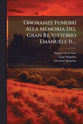 bokomslag Onoranze Funebri Alla Memoria Del Gran Re Vittorio Emanuele Ii....