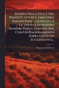 bokomslag Istoria Della Vita E Del Pontificato Di S. Gregorio Magno Papa ..., dedicata A La Santita Di Nostro Signore Papa Clemente Xiii, Con Un Ragionamento Sopra Gli Studi Ecclesiastici...