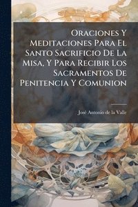 bokomslag Oraciones Y Meditaciones Para El Santo Sacrificio De La Misa, Y Para Recibir Los Sacramentos De Penitencia Y Comunion