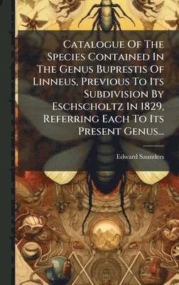 Edward Saunders - Catalogue Of The Species Contained In The Genus Buprestis Of Linneus, Previous To Its Subdivision By Eschscholtz In 1829, Referring Each To Its Present Genus..., Inbunden