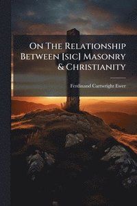 bokomslag On The Relationship Between [sic] Masonry & Christianity
