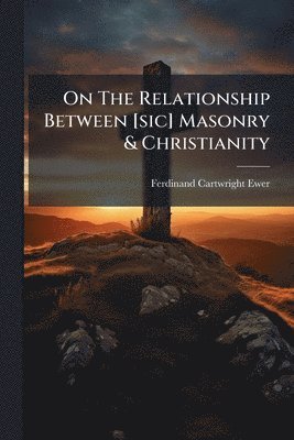 bokomslag On The Relationship Between [sic] Masonry & Christianity