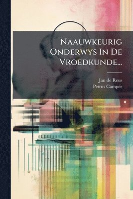 bokomslag Naauwkeurig Onderwys In De Vroedkunde...